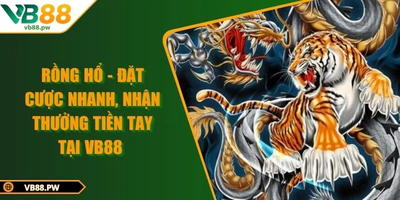 Rồng Hổ - Đặt Cược Nhanh, Nhận Thưởng Tiền Tay Tại VB88